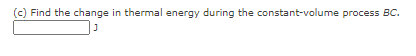 (c) Find the change in thermal energy during the constant-volume process BC.
