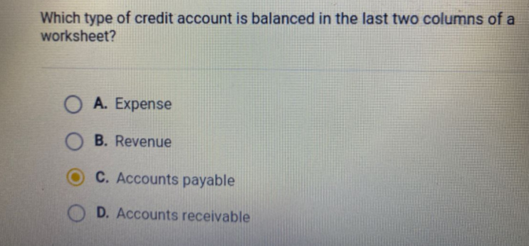 Which type of credit account is balanced in the last two columns of a
worksheet?
O A. Expense
B. Revenue
C. Accounts payable
D. Accounts receivable

