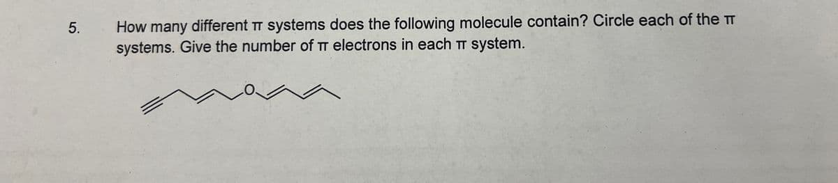 5.
How many different T systems does the following molecule contain? Circle each of the T
systems. Give the number of TT electrons in each TT system.