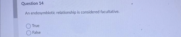 Question 14
An endosymbiotic relationship is considered facultative.
True
False