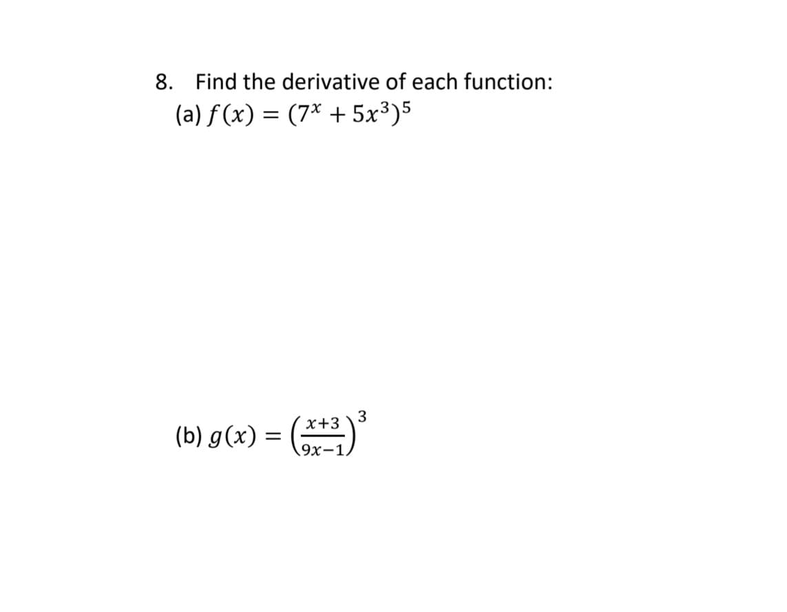 8. Find the derivative of each function:
(a) f (x) = (7* + 5x³)5
3
x+3
(b) g(x) =
9х-1.
