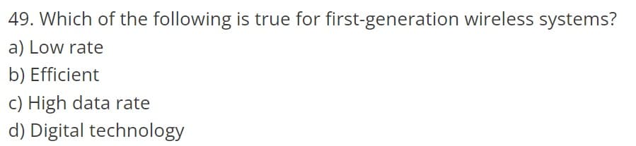 49. Which of the following is true for first-generation wireless systems?
a) Low rate
b) Efficient
c) High data rate
d) Digital technology
