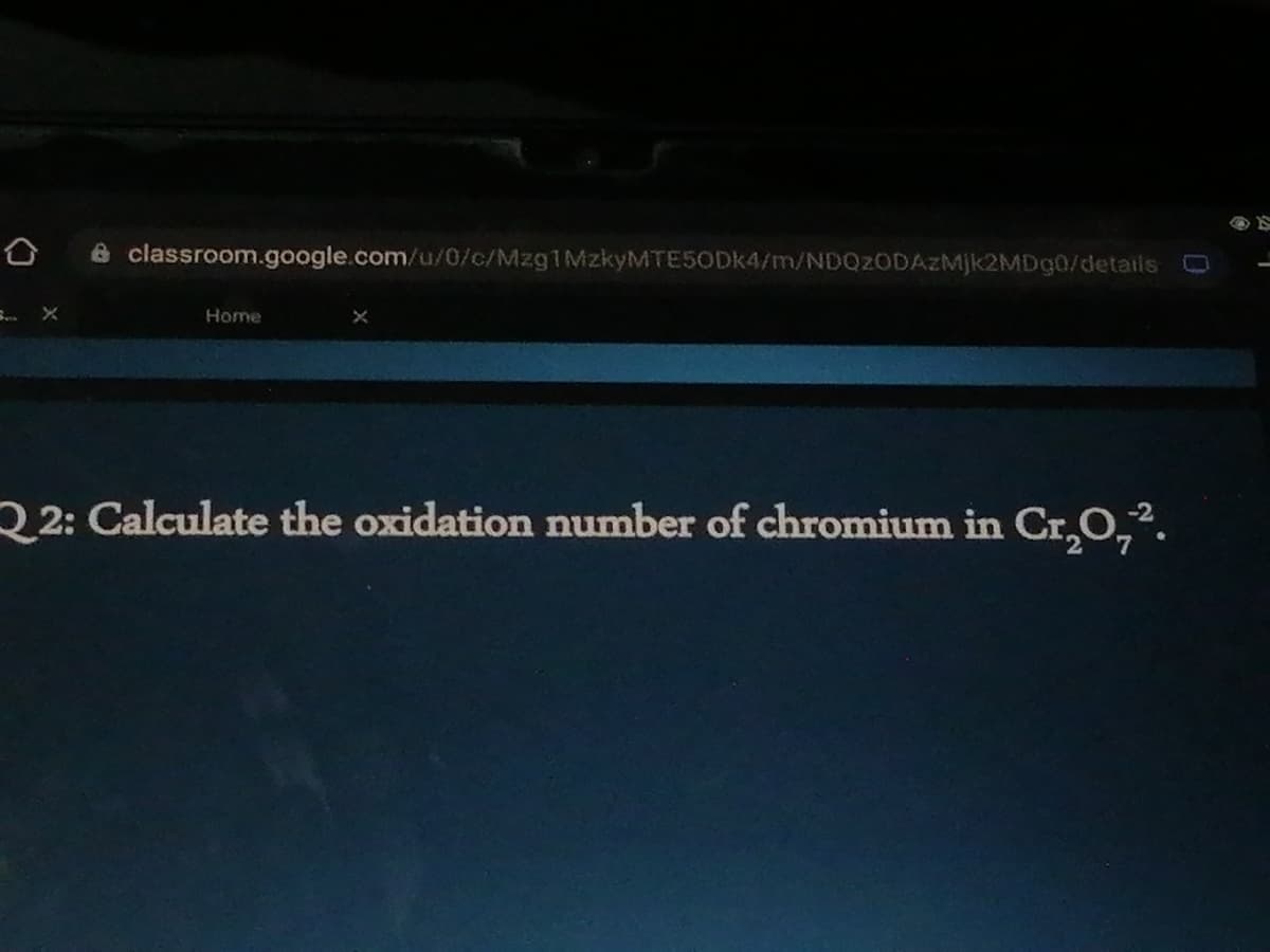A classroom.google.com/u/0/c/M291MZKYMTESODK4/m/NDQ2ODAZMJK2MD90/details
Home
2 2: Calculate the oxidation number of chromium in Cr,O,².
