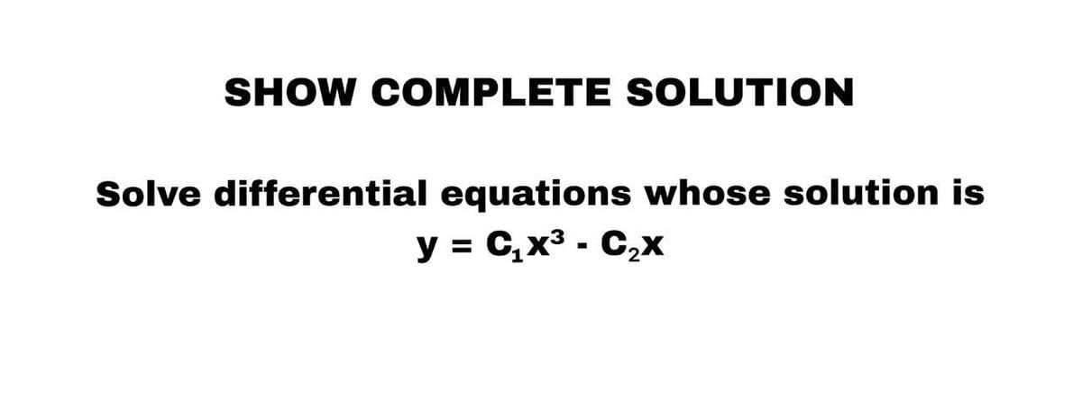 SHOW COMPLETE SOLUTION
Solve differential equations whose solution is
y = C₁x³ - C₂x