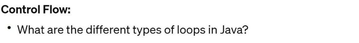 Control Flow:
What are the different types of loops in Java?
●