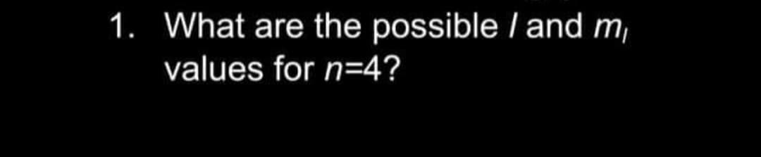 1. What are the possible / and m,
values for n=4?
