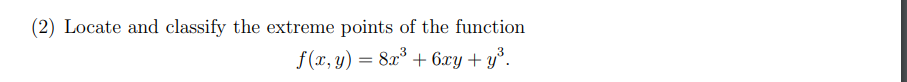 (2) Locate and classify the extreme points of the function
f(x, y) = 8x³ + 6xy + y³.