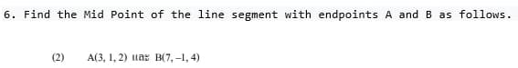 6. Find the Mid Point of the line segment with endpoints A and B as follows.
(2)
A(3, 1, 2) a B(7,-1,4)