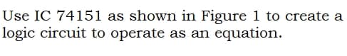 Use IC 74151 as shown in Figure 1 to create a
logic circuit to operate as an equation.