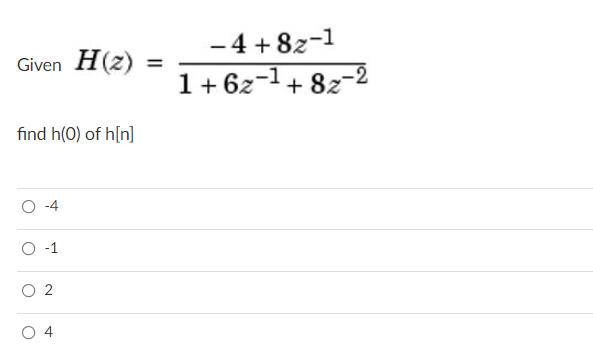 - 4 + 8z-1
1+ 6z-1+ 82-2
Given H(z)
%3D
find h(0) of h[n]
-4
-1
2.
4-

