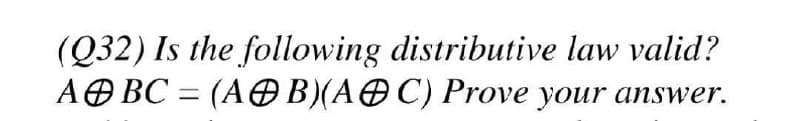 (Q32) Is the following distributive law valid?
ABC (AOB)(AC) Prove your answer.
=