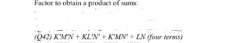Factor to obtain a product of sums:
../
(042) K'M'N + KL'N' + K'MN' + LN (four terms)