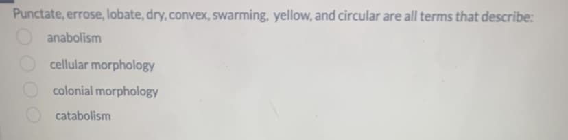 Punctate, errose, lobate, dry, convex, swarming, yellow, and circular are all terms that describe:
anabolism
cellular morphology
colonial morphology
catabolism