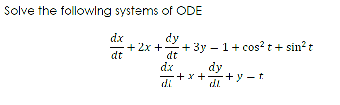 Solve the following systems of ODE
dy
dt
dx
dt
+ 2x +
dx
dt
+ 3y = 1 + cos² t + sin² t
dy
+x+ +y=t
dt