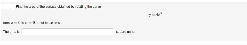 Find the area of the surface obtained by rotating the curve
from x = 0 to x = 9 about the x-axis.
The area is
square units.
y = 4x³