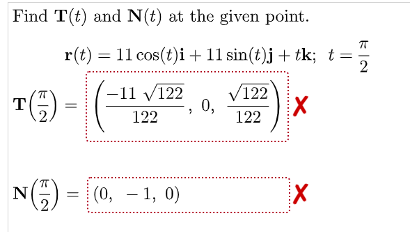 Find T(t) and N(t) at the given point.
r(t)
= 11 cos(t)i + 11 sin(t)j + tk; t
2
V122
0,
122
-11 v122
T
2.
122
N(G)
(0, – 1, 0)
.2.
