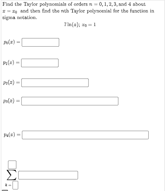 Find the Taylor polynomials of orders n = 0, 1, 2, 3, and 4 about
x= x and then find the nth Taylor polynomial for the function in
sigma notation.
Po(x)
P₁(x)
P2(x)
P4(x)
=
=
P3(x) =
ww
=
Σ
=
100
7ln(x); to
=
1