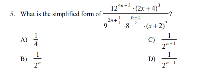 4n + 3 . (2x + 4)´
12
5. What is the simplified form of
-?
8n+11
2n +3
3
9
• (x + 2)³
-8
A)
4
1
C)
2"+1
1
B)
2"
1
D)
2"-1
