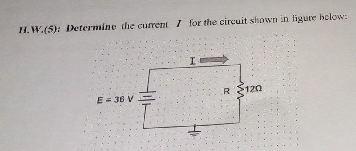 H.W.(5): Determine the current I for the circuit shown in figure below:
E = 36 V
I
R
m
120