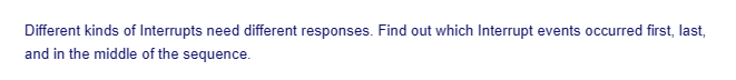 Different kinds of Interrupts need different responses. Find out which Interrupt events occurred first, last,
and in the middle of the sequence.