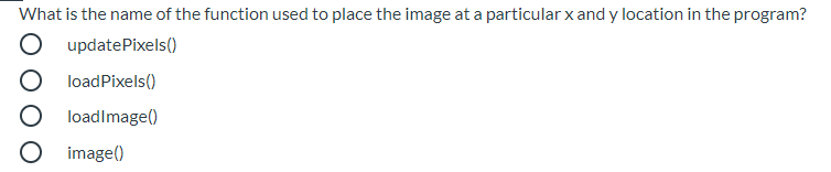 What is the name of the function used to place the image at a particular x and y location in the program?
updatePixels()
loadPixels()
loadimage()
image()
