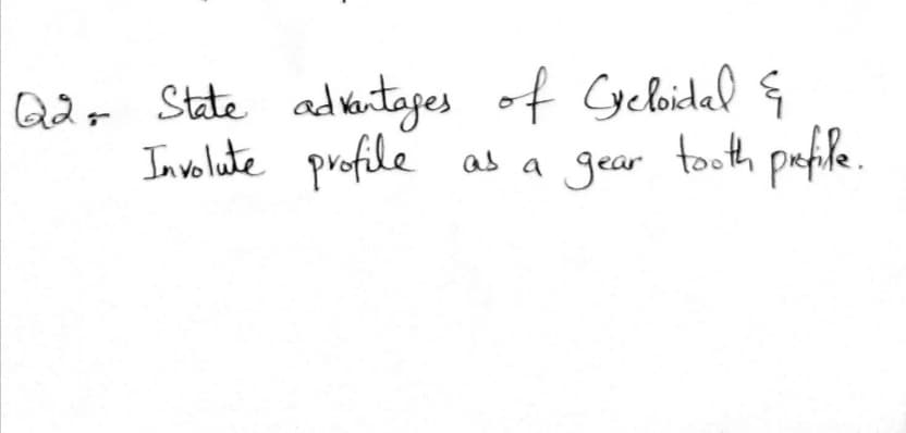 Q2+ State advkatages of Cycloidal
In volute profile
as a gear tooth prfie.
