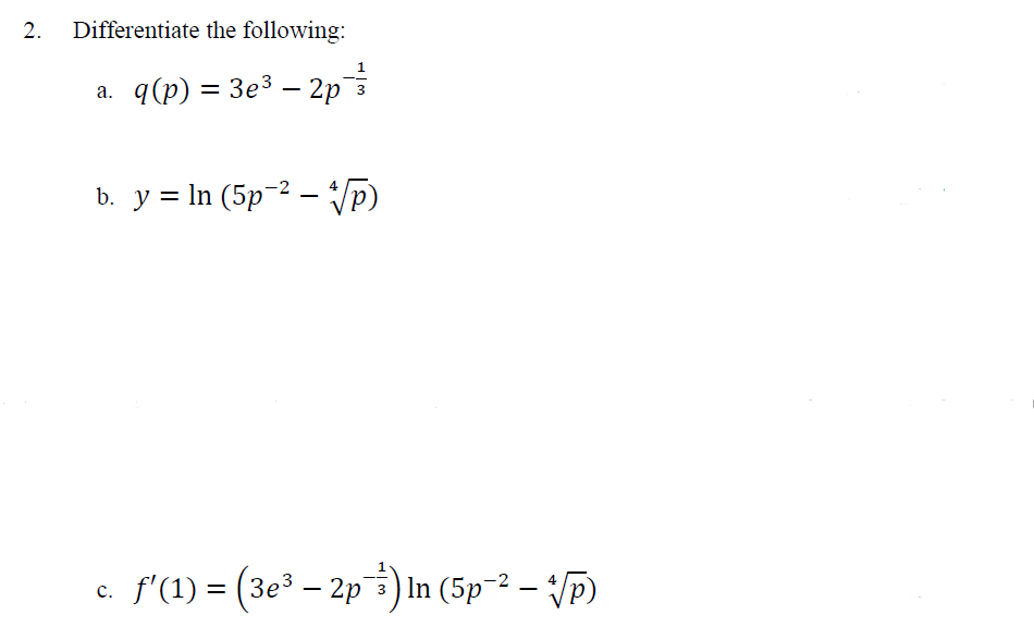2. Differentiate the following:
a. q(p) = 3e³ − 2p¯³½³½³
-
-
b. y = ln (5p¯² — √p)
-
c. f'(1) = (3e³ — 2p³) In (5p¯² — *√/p)
-