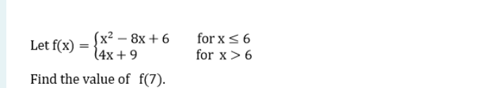 Let f(x)
=
(x²-8x+6
(4x+9
for x ≤6
for x6
Find the value of f(7).