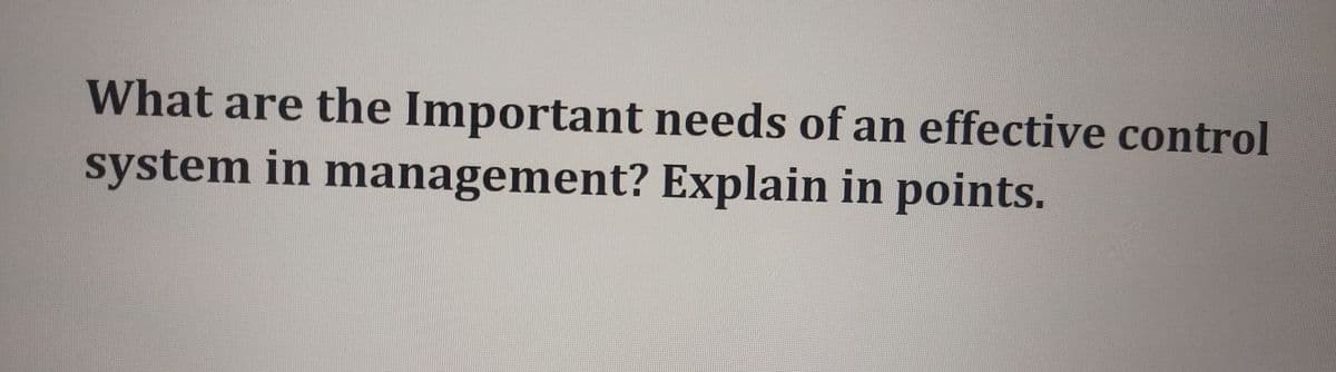 What are the Important needs of an effective control
system in management?
Explain in points.