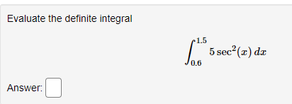 Evaluate the definite integral
1.5
5 sec2(x) dr
0.6
Answer:
