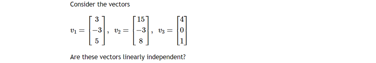 Consider the vectors
=
3
15
-3
-8-8-8
5
=
=
0
Are these vectors linearly independent?