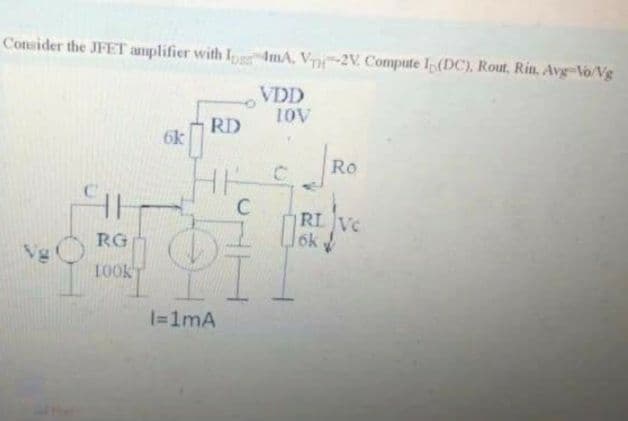 Consider the JFET amplifier with IperImA, Vr-2V. Compute Ip(DC), Rout, Rin, Avg-Vo/Vg
VDD
10V
RD
6k
HKC
C
Ro
RL VC
6k
RG
Vg!
100k
|=1mA

