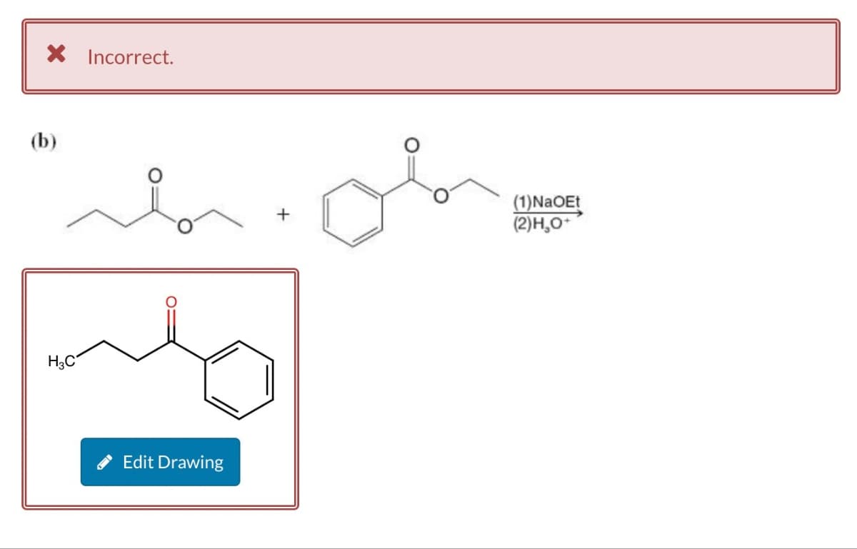 × Incorrect.
(b)
H3C
Edit Drawing
+
(1)NaOEt
(2)H₂O+
