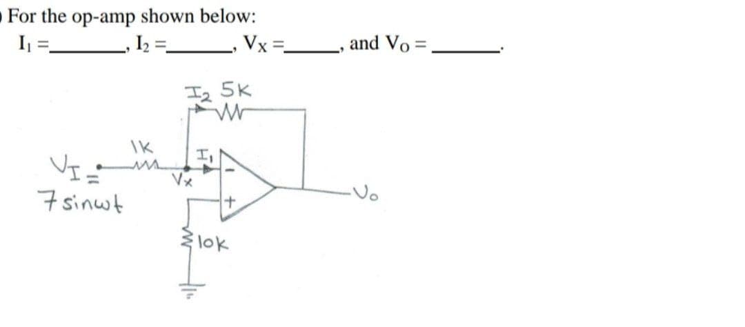 For the op-amp shown below:
I₁
1₂ =
IK
VI_M
7 sinut
₂ 5k
W
I,
+
Vx=_
lok
and Vo =