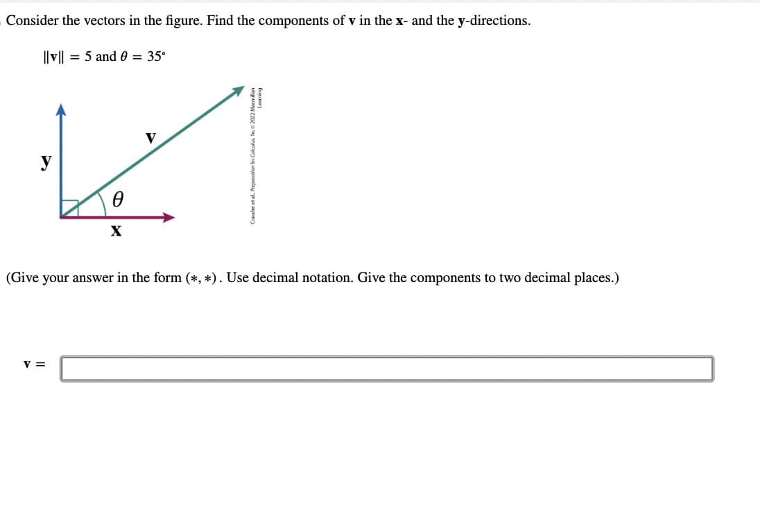 Consider the vectors in the figure. Find the components of v in the x- and the y-directions.
||v|| = 5 and 0 = 35°
اسما
v =
X
(Give your answer in the form (*, *). Use decimal notation. Give the components to two decimal places.)