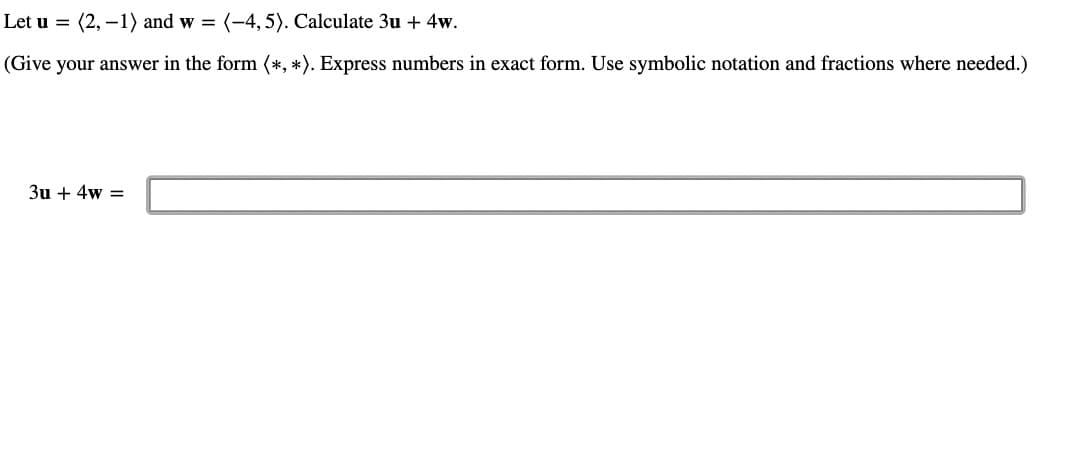 Let u = (2, -1) and w(-4,5). Calculate 3u + 4w.
(Give your answer in the form (*, *). Express numbers in exact form. Use symbolic notation and fractions where needed.)
3u + 4w =