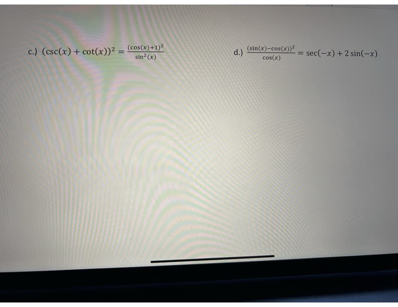 c.) (csc(x) + cot(x))² = (cos(x)+1)²
sin² (x)
d.)
(sin(x)-cos(x))²
cos(x)
=
sec(-x) + 2 sin(-x)