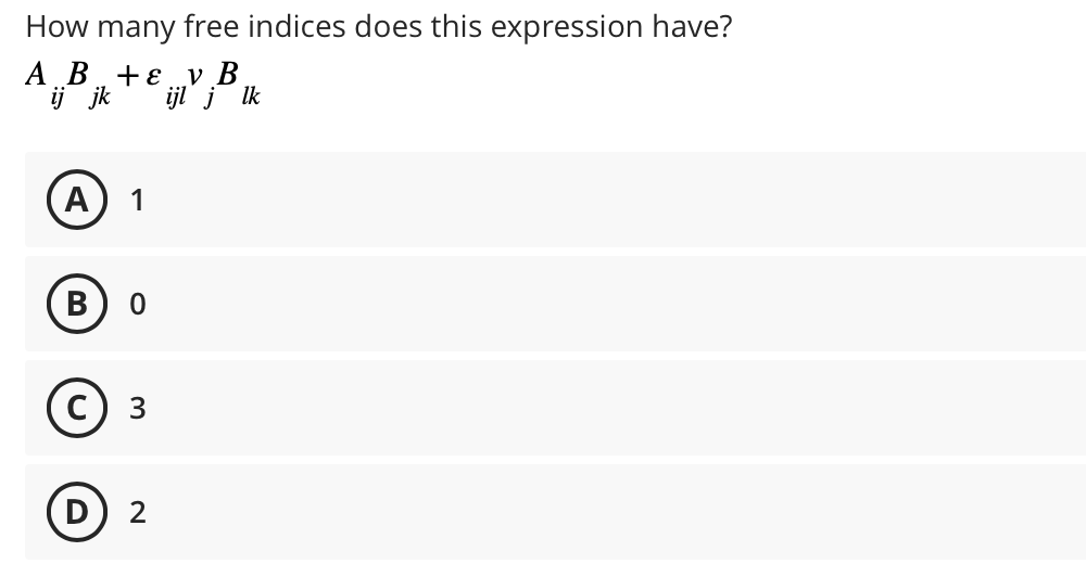 How many free indices does this expression have?
A B + ε v B
ij jk
ijl j lk
A
B
1
0
3
D) 2