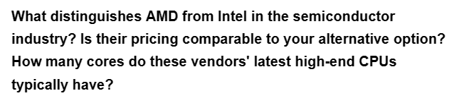 What distinguishes AMD from Intel in the semiconductor
industry? Is their pricing comparable to your alternative option?
How many cores do these vendors' latest high-end CPUs
typically have?