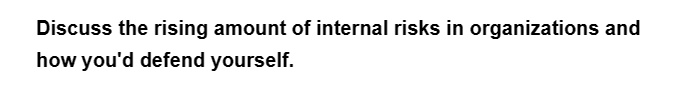 Discuss the rising amount of internal risks in organizations and
how you'd defend yourself.