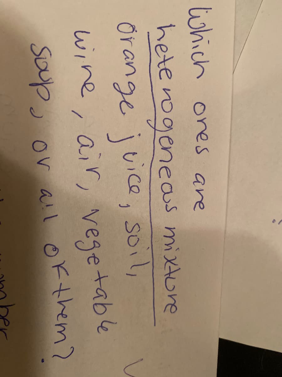 which ones are
hete nogeneas mixture
orange juice, soil,
wine, air, vegetable
soup.
soil,
sayp, or al Ok them?
2 or all Okthem?
