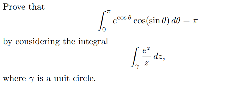 Prove that
by considering the integral
where is a unit circle.
πT
ecos
cos(sin ) de
= π
γ
ez
dz,
-
2