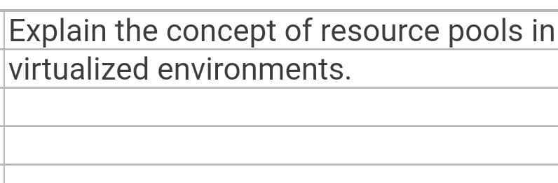 Explain the concept of resource pools in
virtualized environments.