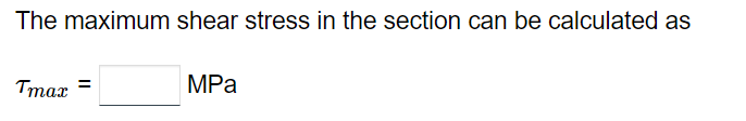 The maximum shear stress in the section can be calculated as
Tmax
MPa
