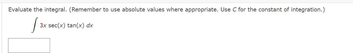 Evaluate the integral. (Remember to use absolute values where appropriate. Use C for the constant of integration.)
3x sec(x) tan(x) dx
