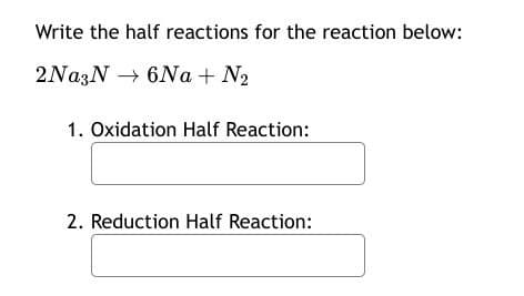 Write the half reactions for the reaction below:
→
2NaзN 6Na + N₂
1. Oxidation Half Reaction:
2. Reduction Half Reaction: