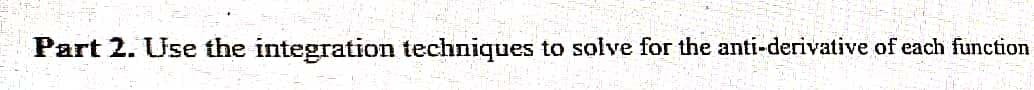 Part 2. Use the integration techniques to solve for the anti-derivative of each function
