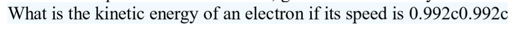 What is the kinetic energy of an electron if its speed is 0.992c0.992c
