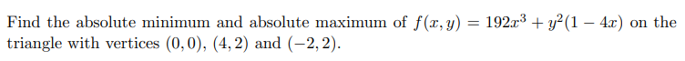 Find the absolute minimum and absolute maximum of f(x, y) = 192x³ + y²(1 - 4x) on the
triangle with vertices (0,0), (4,2) and (-2,2).