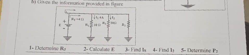 b) Given the information provided in figure
42
RT 40
E
R10 2
R₂ 200
R3
1- Determine R3
2- Calculate E
3- Find Is 4- Find l₂
5- Determine P₂